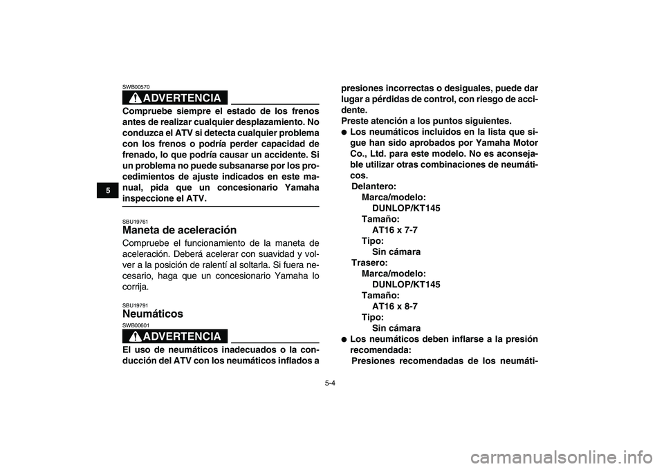 YAMAHA YFM50R 2007  Manuale de Empleo (in Spanish)  
5-4 
1
2
3
45
6
7
8
9
10
11
ADVERTENCIA
 
SWB00570  
Compruebe siempre el estado de los frenos
antes de realizar cualquier desplazamiento. No
conduzca el ATV si detecta cualquier problema
con los fr