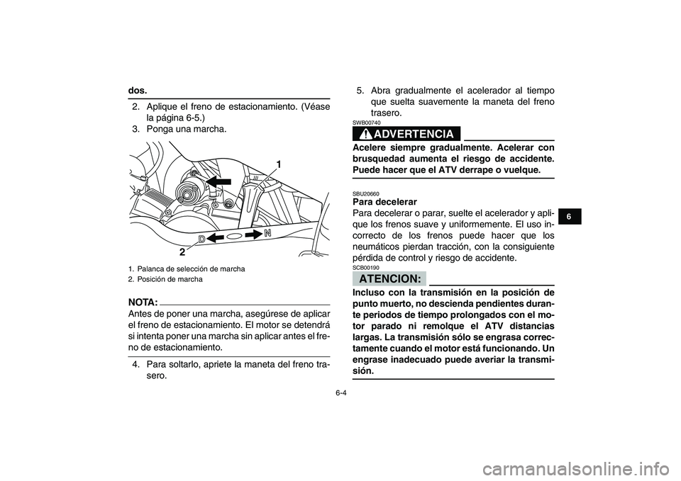 YAMAHA YFM50R 2007  Manuale de Empleo (in Spanish)  
6-4 
1
2
3
4
56
7
8
9
10
11
 
dos. 
2. Aplique el freno de estacionamiento. (Véase
la página 6-5.)
3. Ponga una marcha.
NOTA:
 
Antes de poner una marcha, asegúrese de aplicar
el freno de estacio