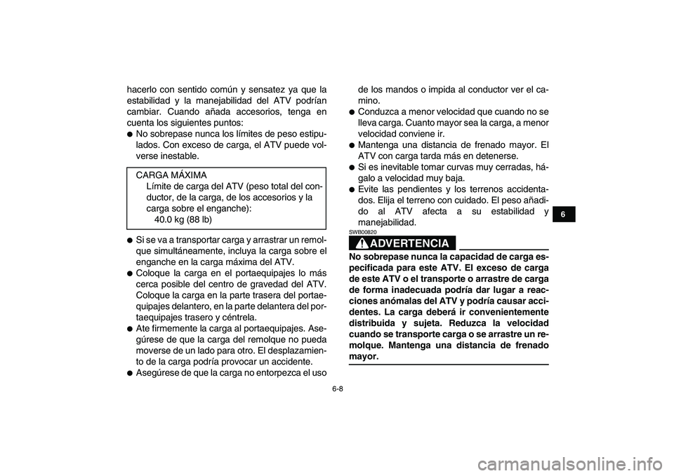 YAMAHA YFM50R 2007  Manuale de Empleo (in Spanish)  
6-8 
1
2
3
4
56
7
8
9
10
11
 
hacerlo con sentido común y sensatez ya que la
estabilidad y la manejabilidad del ATV podrían
cambiar. Cuando añada accesorios, tenga en
cuenta los siguientes puntos