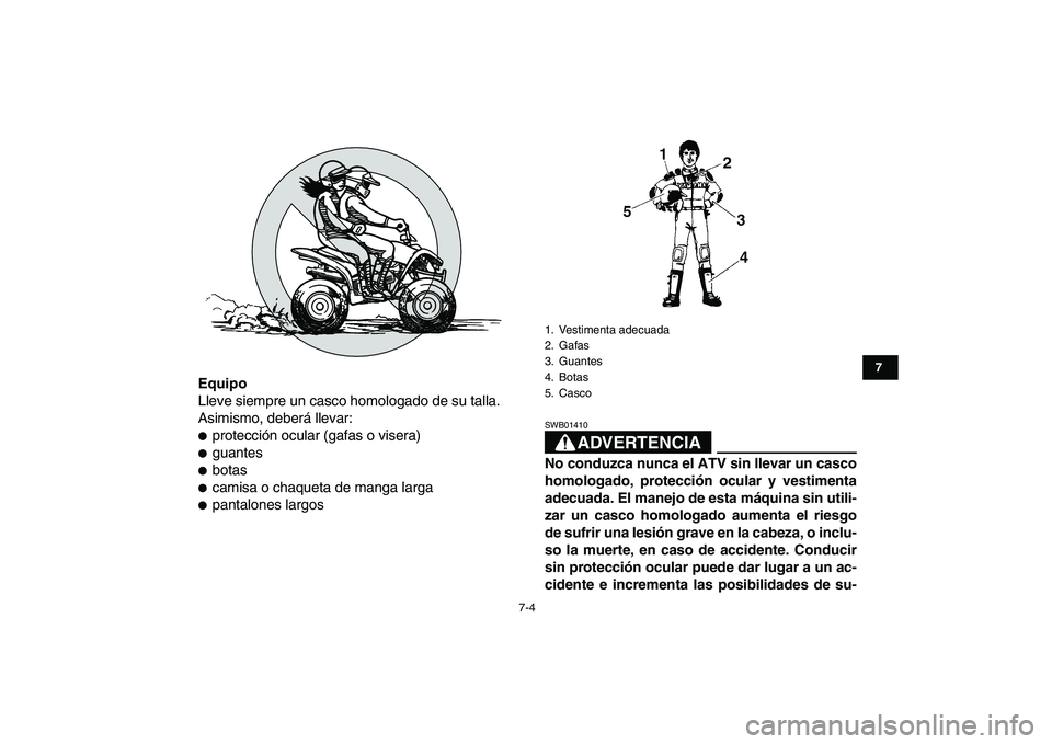 YAMAHA YFM50R 2007  Manuale de Empleo (in Spanish)  
7-4 
1
2
3
4
5
67
8
9
10
11
 
Equipo 
Lleve siempre un casco homologado de su talla.
Asimismo, deberá llevar: 
 
protección ocular (gafas o visera) 
 
guantes 
 
botas 
 
camisa o chaqueta de 