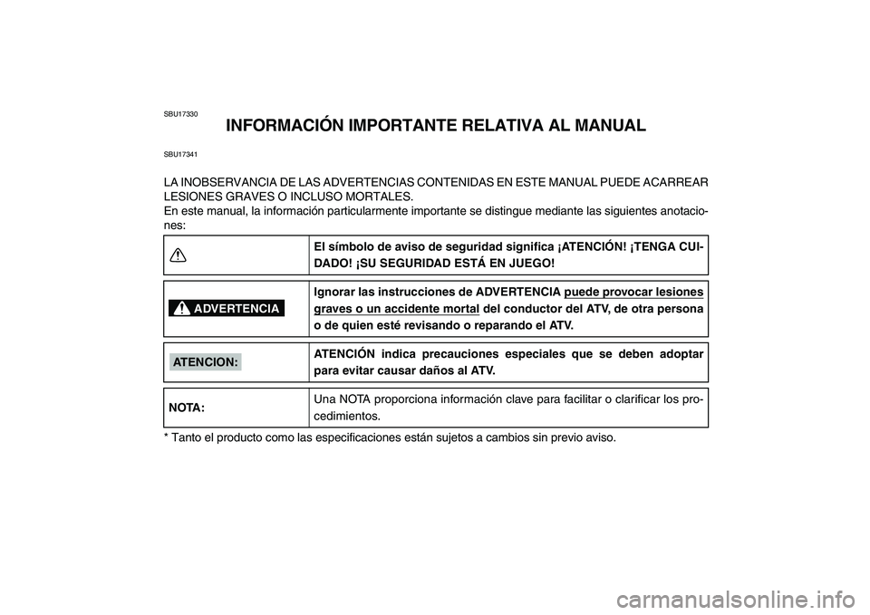 YAMAHA YFM50R 2007  Manuale de Empleo (in Spanish)  
SBU17330 
INFORMACIÓN IMPORTANTE RELATIVA AL MANUAL 
SBU17341 
LA INOBSERVANCIA DE LAS ADVERTENCIAS CONTENIDAS EN ESTE MANUAL PUEDE ACARREAR
LESIONES GRAVES O INCLUSO MORTALES.
En este manual, la i