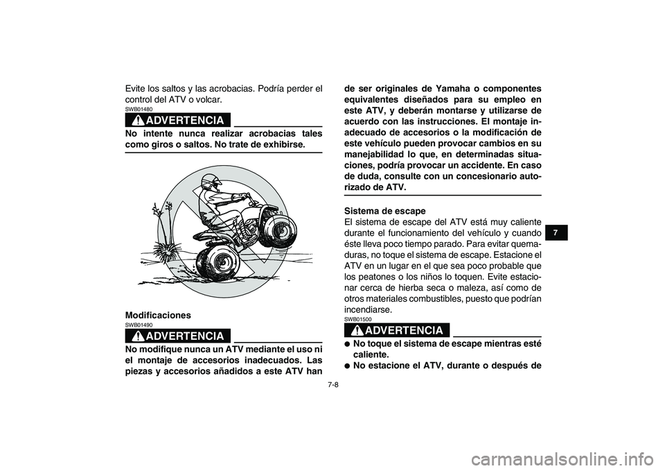 YAMAHA YFM50R 2007  Manuale de Empleo (in Spanish)  
7-8 
1
2
3
4
5
67
8
9
10
11
 
Evite los saltos y las acrobacias. Podría perder el
control del ATV o volcar.
ADVERTENCIA
 
SWB01480  
No intente nunca realizar acrobacias tales 
como giros o saltos.
