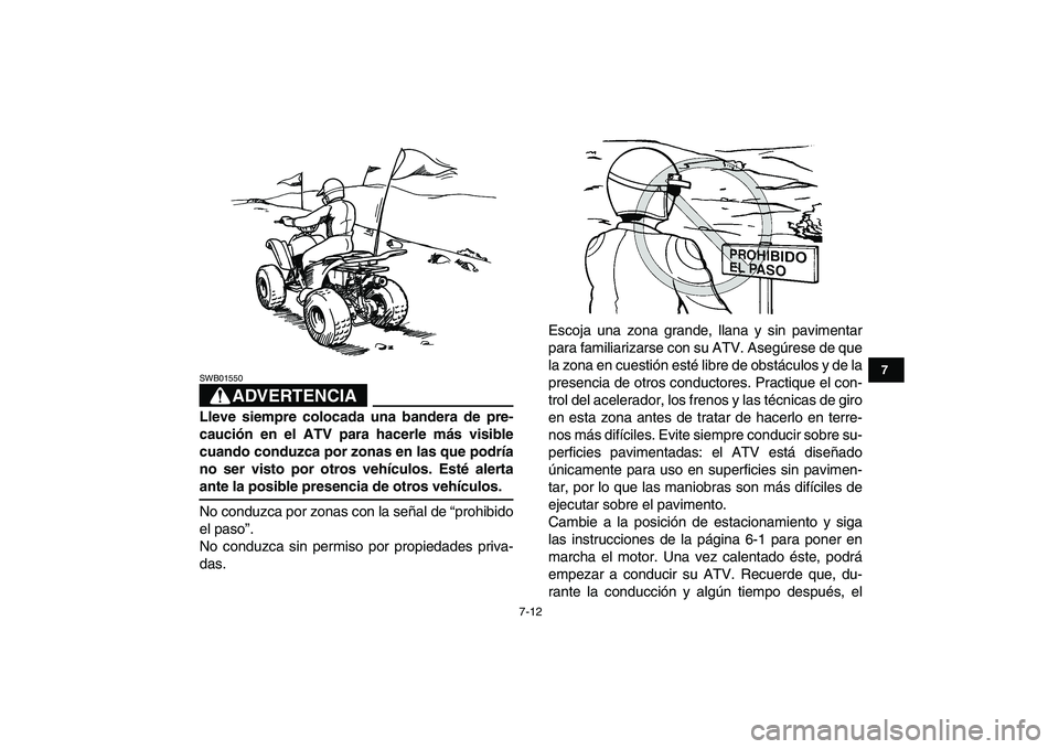 YAMAHA YFM50R 2007  Manuale de Empleo (in Spanish)  
7-12 
1
2
3
4
5
67
8
9
10
11
ADVERTENCIA
 
SWB01550  
Lleve siempre colocada una bandera de pre-
caución en el ATV para hacerle más visible
cuando conduzca por zonas en las que podría
no ser vist