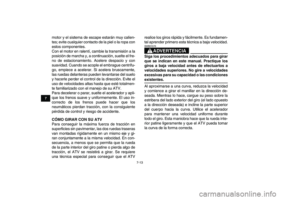 YAMAHA YFM50R 2007  Manuale de Empleo (in Spanish)  
7-13 
1
2
3
4
5
67
8
9
10
11
 
motor y el sistema de escape estarán muy calien-
tes; evite cualquier contacto de la piel o la ropa con
estos componentes.
Con el motor en ralentí, cambie la transmi