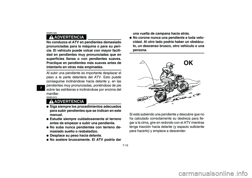 YAMAHA YFM50R 2007  Manuale de Empleo (in Spanish)  
7-15 
1
2
3
4
5
67
8
9
10
11
ADVERTENCIA
 
SWB01580  
No conduzca el ATV en pendientes demasiado
pronunciadas para la máquina o para su peri-
cia. El vehículo puede volcar con mayor facili-
dad en