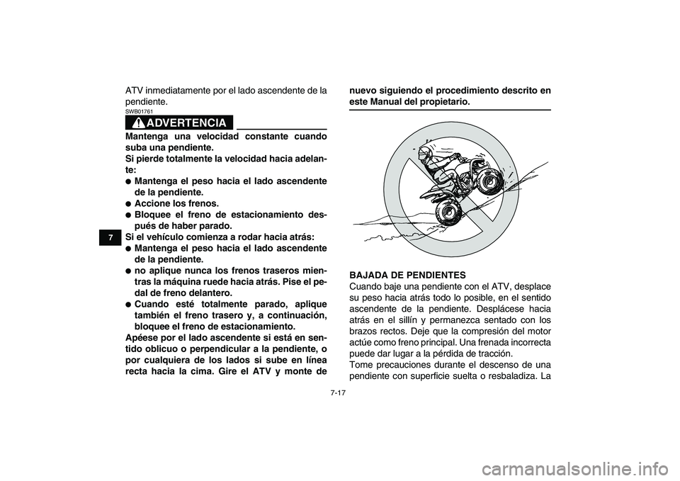 YAMAHA YFM50R 2007  Manuale de Empleo (in Spanish)  
7-17 
1
2
3
4
5
67
8
9
10
11
 
ATV inmediatamente por el lado ascendente de la
pendiente.
ADVERTENCIA
 
SWB01761  
Mantenga una velocidad constante cuando
suba una pendiente.
Si pierde totalmente la