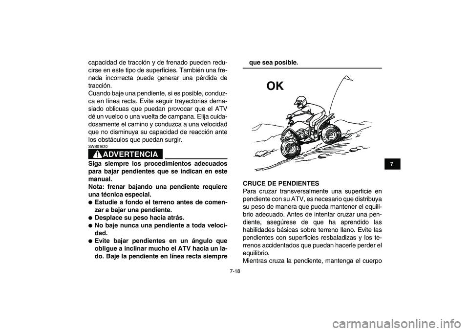 YAMAHA YFM50R 2007  Manuale de Empleo (in Spanish)  
7-18 
1
2
3
4
5
67
8
9
10
11
 
capacidad de tracción y de frenado pueden redu-
cirse en este tipo de superficies. También una fre-
nada incorrecta puede generar una pérdida de
tracción.
Cuando b