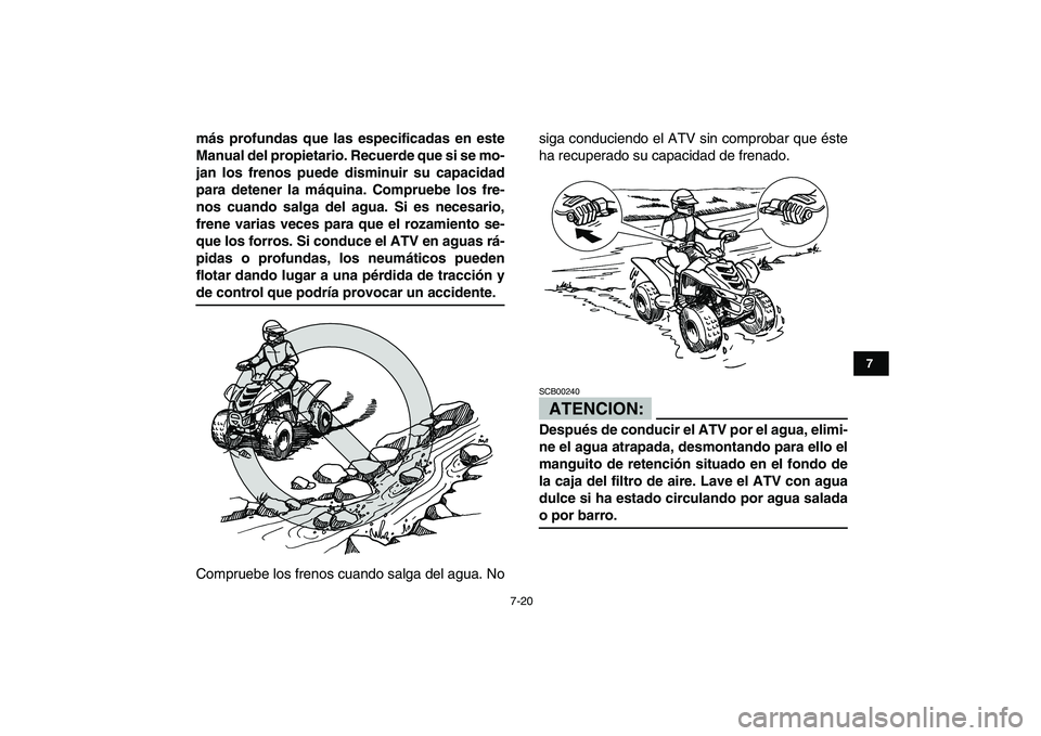 YAMAHA YFM50R 2007  Manuale de Empleo (in Spanish)  
7-20 
1
2
3
4
5
67
8
9
10
11
 
más profundas que las especificadas en este
Manual del propietario. Recuerde que si se mo-
jan los frenos puede disminuir su capacidad
para detener la máquina. Compr