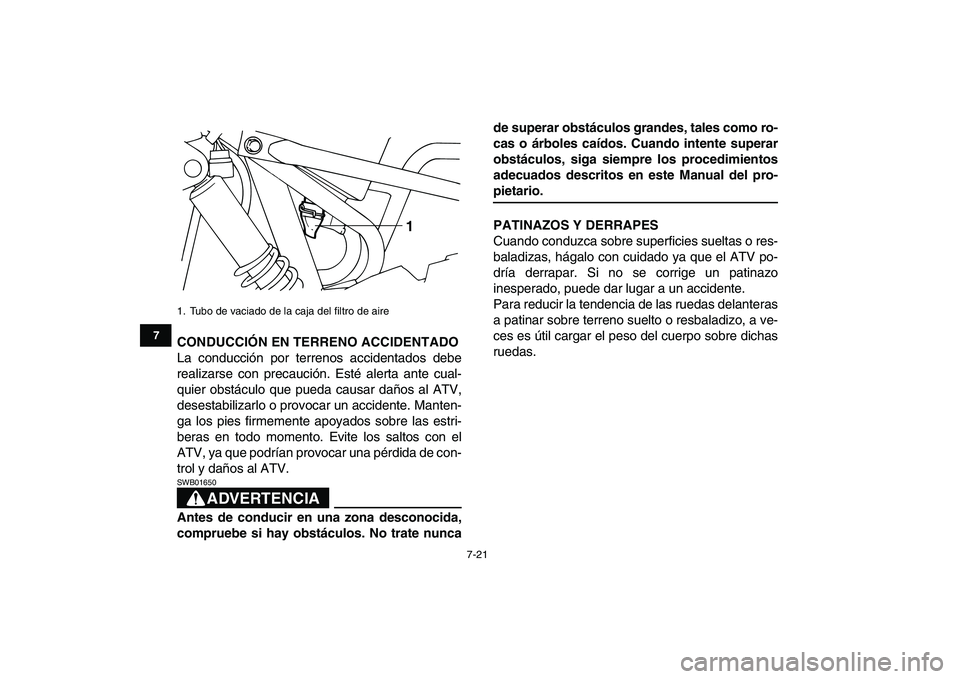 YAMAHA YFM50R 2007  Manuale de Empleo (in Spanish)  
7-21 
1
2
3
4
5
67
8
9
10
11
 
CONDUCCIÓN EN TERRENO ACCIDENTADO 
La conducción por terrenos accidentados debe
realizarse con precaución. Esté alerta ante cual-
quier obstáculo que pueda causar