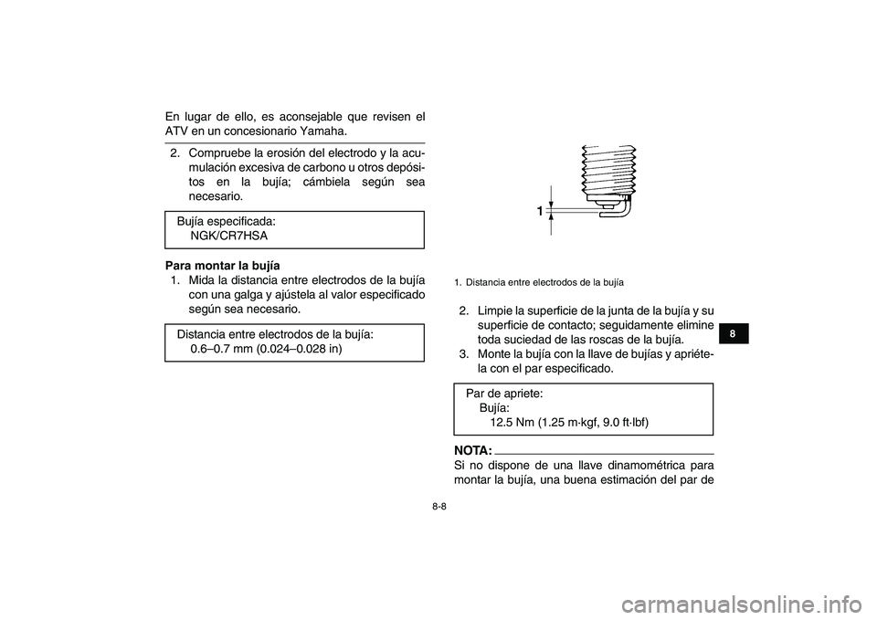 YAMAHA YFM50R 2007  Manuale de Empleo (in Spanish)  
8-8 
1
2
3
4
5
6
78
9
10
11
 
En lugar de ello, es aconsejable que revisen el 
ATV en un concesionario Yamaha.
2. Compruebe la erosión del electrodo y la acu-
mulación excesiva de carbono u otros 
