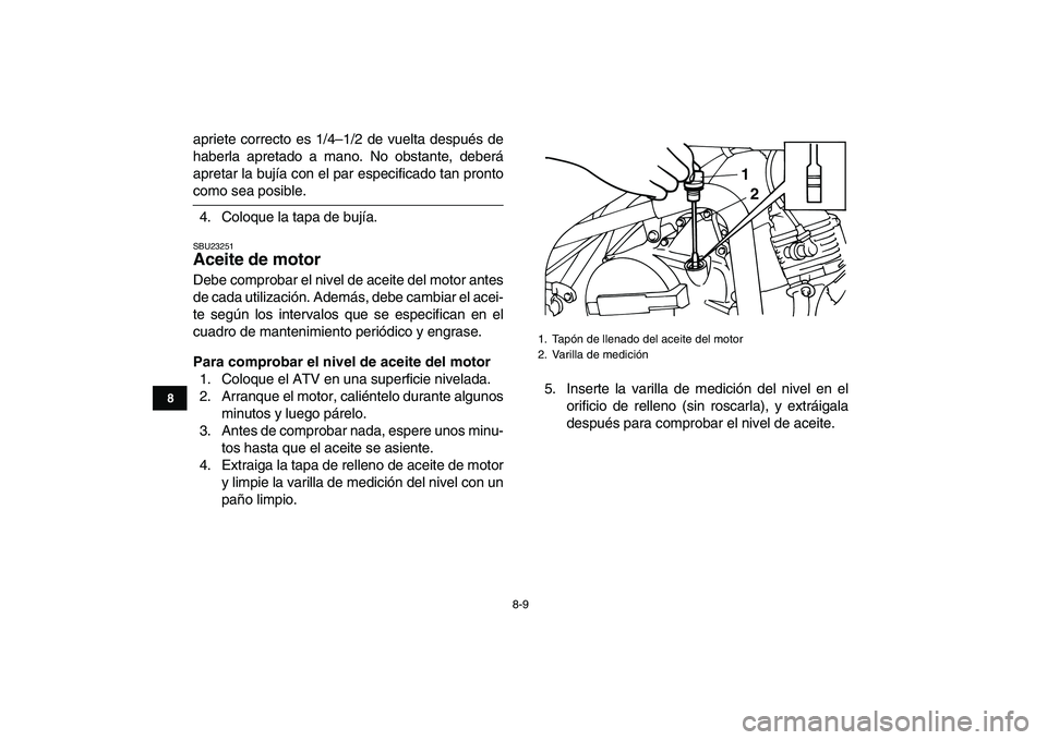 YAMAHA YFM50R 2007  Manuale de Empleo (in Spanish)  
8-9 
1
2
3
4
5
6
78
9
10
11
 
apriete correcto es 1/4–1/2 de vuelta después de
haberla apretado a mano. No obstante, deberá
apretar la bujía con el par especificado tan pronto 
como sea posible