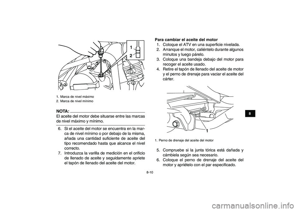 YAMAHA YFM50R 2007  Manuale de Empleo (in Spanish)  
8-10 
1
2
3
4
5
6
78
9
10
11
NOTA:
 
El aceite del motor debe situarse entre las marcas 
de nivel máximo y mínimo.
6. Si el aceite del motor se encuentra en la mar-
ca de nivel mínimo o por debaj