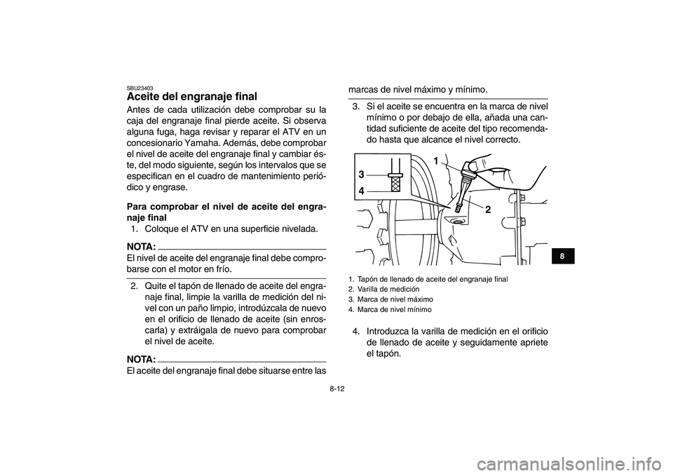 YAMAHA YFM50R 2007  Manuale de Empleo (in Spanish)  
8-12 
1
2
3
4
5
6
78
9
10
11
 
SBU23403 
Aceite del engranaje final  
Antes de cada utilización debe comprobar su la
caja del engranaje final pierde aceite. Si observa
alguna fuga, haga revisar y r
