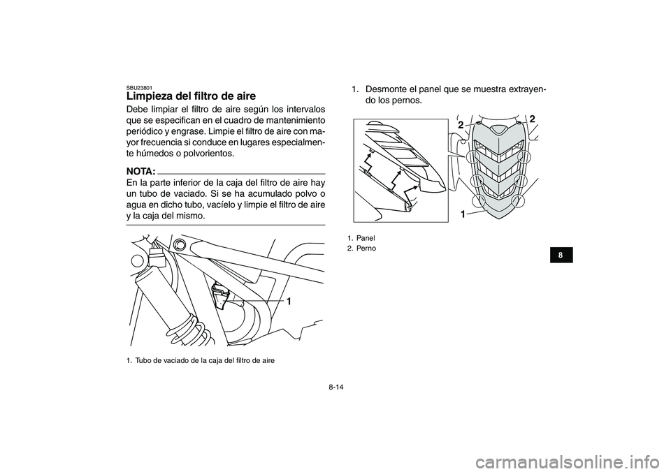 YAMAHA YFM50R 2007 Manuale de Empleo (in Spanish)
8-14
1
2
3
4
5
6
78
9
10
11
SBU23801
Limpieza del filtro de aire
Debe limpiar el filtro de aire según los intervalos
que se especifican en el cuadro de mantenimiento
periódico y engrase. Lim YAMAHA YFM50R 2007 Manuale de Empleo (in Spanish)
8-14
1
2
3
4
5
6
78
9
10
11
SBU23801
Limpieza del filtro de aire
Debe limpiar el filtro de aire según los intervalos
que se especifican en el cuadro de mantenimiento
periódico y engrase. Lim