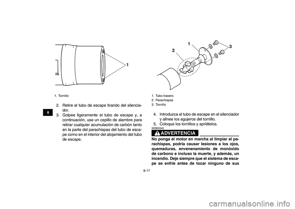 YAMAHA YFM50R 2007 Manuale de Empleo (in Spanish)
8-17
1
2
3
4
5
6
78
9
10
11
2. Retire el tubo de escape tirando del silencia-
dor.
3. Golpee ligeramente el tubo de escape y, a
continuación, use un cepillo de alambre para
retirar cualquier acu YAMAHA YFM50R 2007 Manuale de Empleo (in Spanish)
8-17
1
2
3
4
5
6
78
9
10
11
2. Retire el tubo de escape tirando del silencia-
dor.
3. Golpee ligeramente el tubo de escape y, a
continuación, use un cepillo de alambre para
retirar cualquier acu