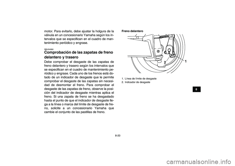 YAMAHA YFM50R 2007 Manuale de Empleo (in Spanish)
8-20
1
2
3
4
5
6
78
9
10
11
motor. Para evitarlo, debe ajustar la holgura de la
válvula en un concesionario Yamaha según los in-
tervalos que se especifican en el cuadro de man-
tenimiento peri YAMAHA YFM50R 2007 Manuale de Empleo (in Spanish)
8-20
1
2
3
4
5
6
78
9
10
11
motor. Para evitarlo, debe ajustar la holgura de la
válvula en un concesionario Yamaha según los in-
tervalos que se especifican en el cuadro de man-
tenimiento peri