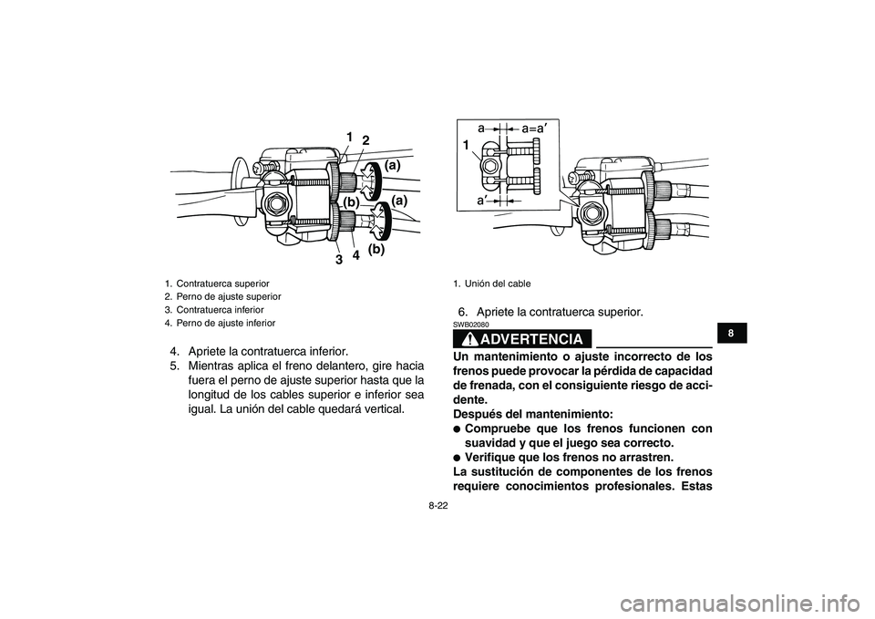 YAMAHA YFM50R 2007 Manuale de Empleo (in Spanish)
8-22
1
2
3
4
5
6
78
9
10
11
4. Apriete la contratuerca inferior.
5. Mientras aplica el freno delantero, gire hacia
fuera el perno de ajuste superior hasta que la
longitud de los cables superior e YAMAHA YFM50R 2007 Manuale de Empleo (in Spanish)
8-22
1
2
3
4
5
6
78
9
10
11
4. Apriete la contratuerca inferior.
5. Mientras aplica el freno delantero, gire hacia
fuera el perno de ajuste superior hasta que la
longitud de los cables superior e