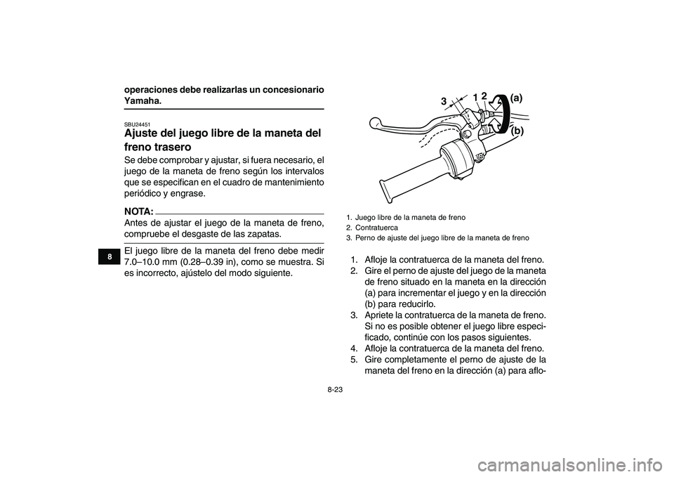 YAMAHA YFM50R 2007 Manuale de Empleo (in Spanish)
8-23
1
2
3
4
5
6
78
9
10
11
operaciones debe realizarlas un concesionario
Yamaha.
SBU24451
Ajuste del juego libre de la maneta del
freno trasero
Se debe comprobar y ajustar, si fuera necesa YAMAHA YFM50R 2007 Manuale de Empleo (in Spanish)
8-23
1
2
3
4
5
6
78
9
10
11
operaciones debe realizarlas un concesionario
Yamaha.
SBU24451
Ajuste del juego libre de la maneta del
freno trasero
Se debe comprobar y ajustar, si fuera necesa