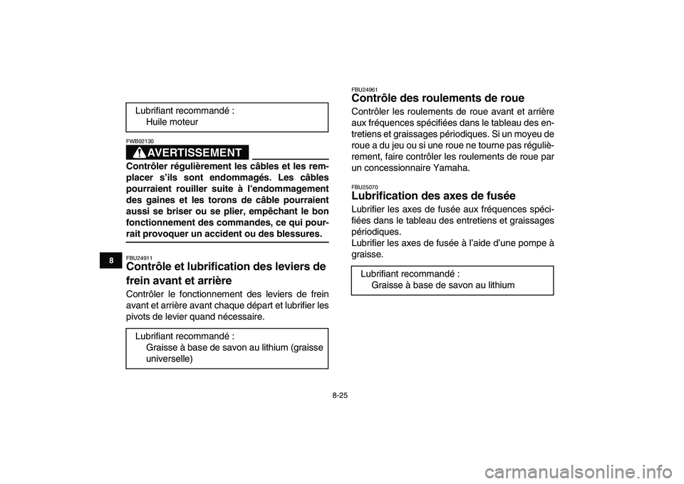 YAMAHA YFM50R 2007  Notices Demploi (in French)  
8-25 
1
2
3
4
5
6
78
9
10
11
AVERTISSEMENT
 
FWB02130  
Contrôler régulièrement les câbles et les rem-
placer s’ils sont endommagés. Les câbles
pourraient rouiller suite à l’endommagement