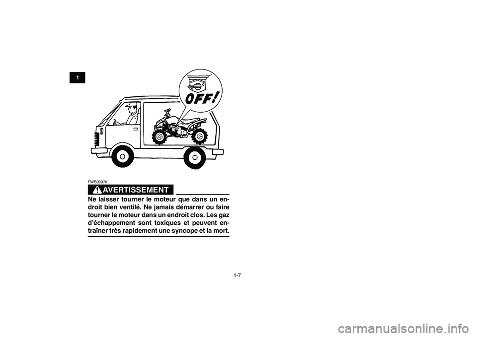 YAMAHA YFM50R 2007  Notices Demploi (in French)  
1-7 
1
2
3
4
5
6
7
8
9
10
11
AVERTISSEMENT
 
FWB00070  
Ne laisser tourner le moteur que dans un en-
droit bien ventilé. Ne jamais démarrer ou faire
tourner le moteur dans un endroit clos. Les gaz