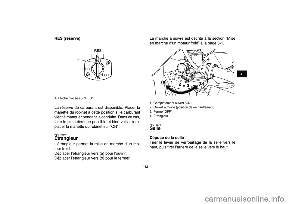 YAMAHA YFM50R 2007  Notices Demploi (in French)  
4-12 
1
2
34
5
6
7
8
9
10
11
 
RES (réserve) 
La réserve de carburant est disponible. Placer la
manette du robinet à cette position si le carburant
vient à manquer pendant la conduite. Dans ce c