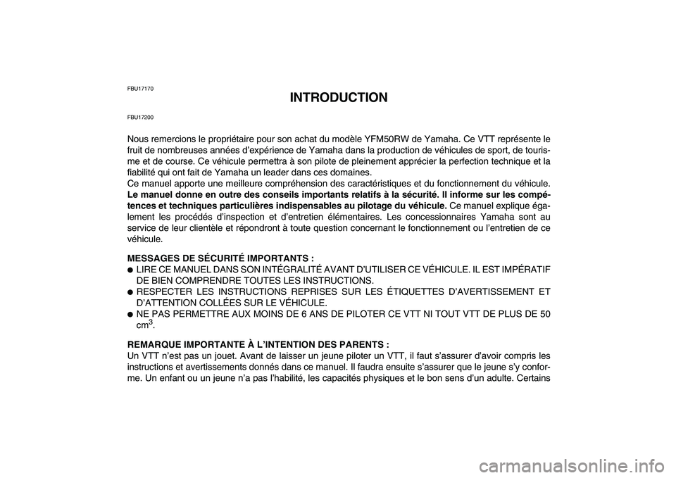 YAMAHA YFM50R 2007 Notices Demploi (in French)
FBU17170
INTRODUCTION
FBU17200
Nous remercions le propriétaire pour son achat du modèle YFM50RW de Yamaha. Ce VTT représente le
fruit de nombreuses années d’expérience de Yamaha dans la pr YAMAHA YFM50R 2007 Notices Demploi (in French)
FBU17170
INTRODUCTION
FBU17200
Nous remercions le propriétaire pour son achat du modèle YFM50RW de Yamaha. Ce VTT représente le
fruit de nombreuses années d’expérience de Yamaha dans la pr