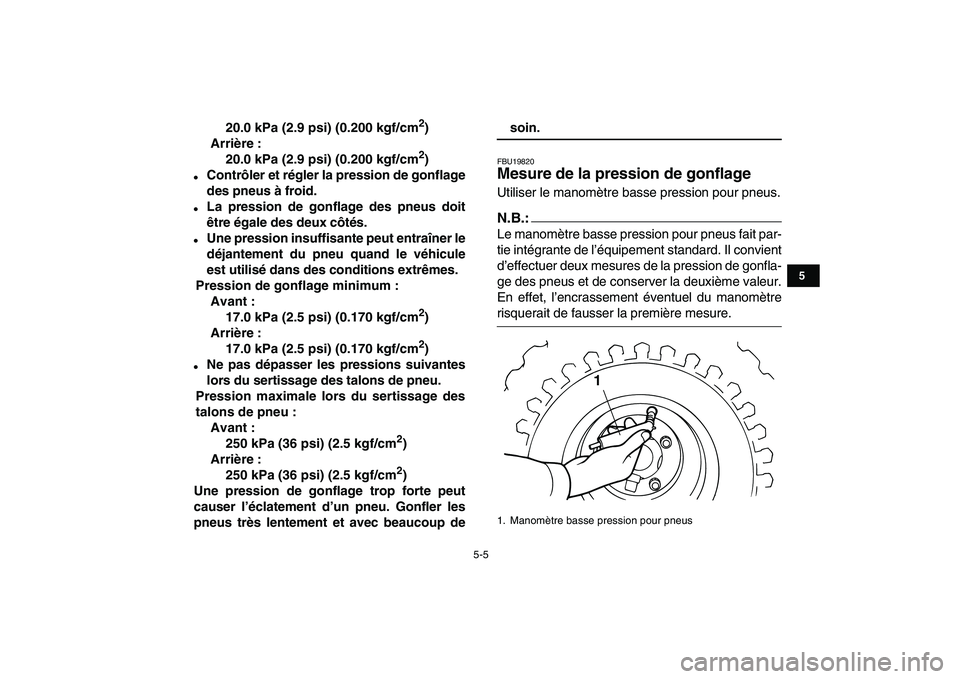 YAMAHA YFM50R 2007  Notices Demploi (in French)  
5-5 
1
2
3
45
6
7
8
9
10
11
 
20.0 kPa (2.9 psi) (0.200 kgf/cm 
2 
)
Arrière :
20.0 kPa (2.9 psi) (0.200 kgf/cm 
2 
) 
 
Contrôler et régler la pression de gonflage
des pneus à froid. 
 
La pr