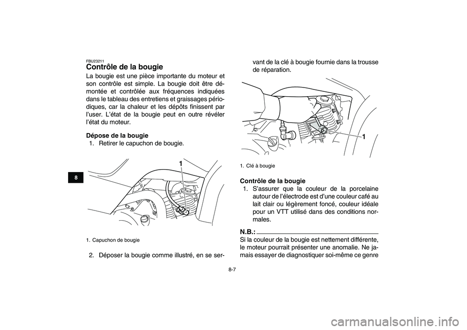 YAMAHA YFM50R 2007  Notices Demploi (in French)  
8-7 
1
2
3
4
5
6
78
9
10
11
 
FBU23211 
Contrôle de la bougie  
La bougie est une pièce importante du moteur et
son contrôle est simple. La bougie doit être dé-
montée et contrôlée aux fréq