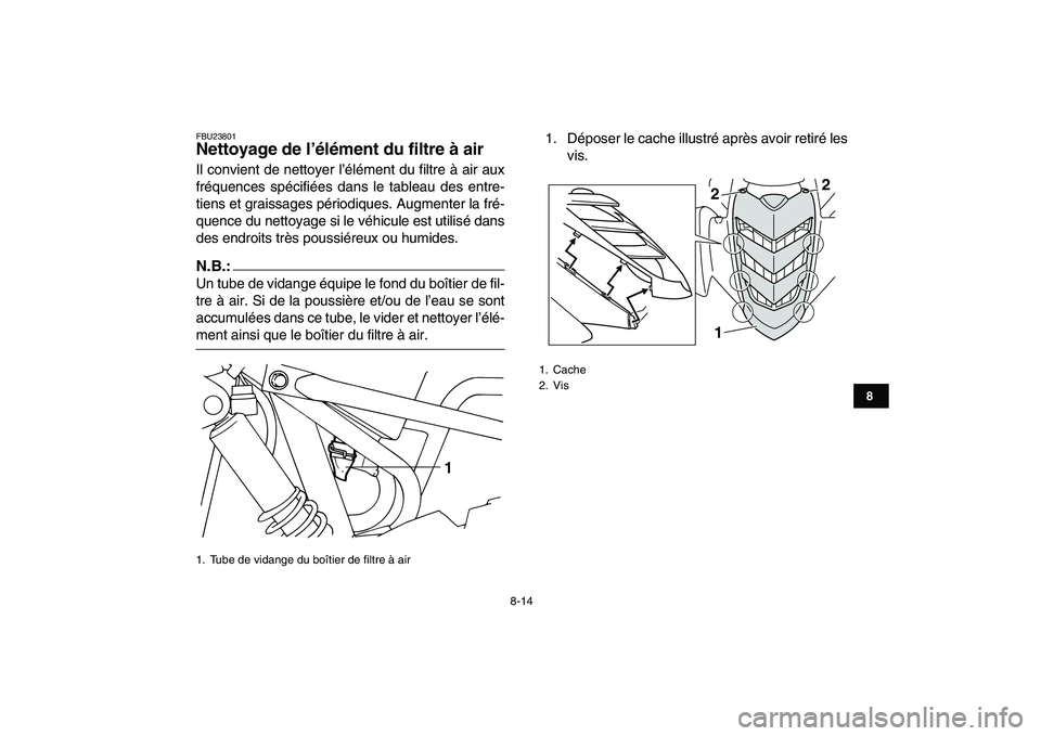 YAMAHA YFM50R 2007  Notices Demploi (in French)  
8-14 
1
2
3
4
5
6
78
9
10
11
 
FBU23801 
Nettoyage de l’élément du filtre à air  
Il convient de nettoyer l’élément du filtre à air aux
fréquences spécifiées dans le tableau des entre-
