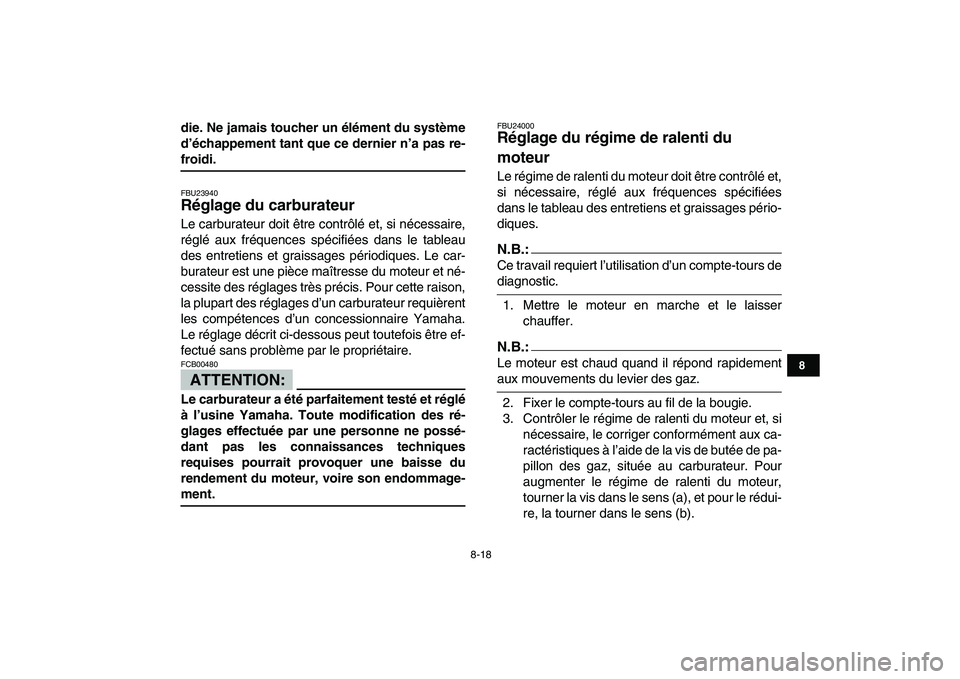 YAMAHA YFM50R 2007  Notices Demploi (in French)  
8-18 
1
2
3
4
5
6
78
9
10
11
 
die. Ne jamais toucher un élément du système
d’échappement tant que ce dernier n’a pas re- 
froidi. 
FBU23940 
Réglage du carburateur  
Le carburateur doit ê