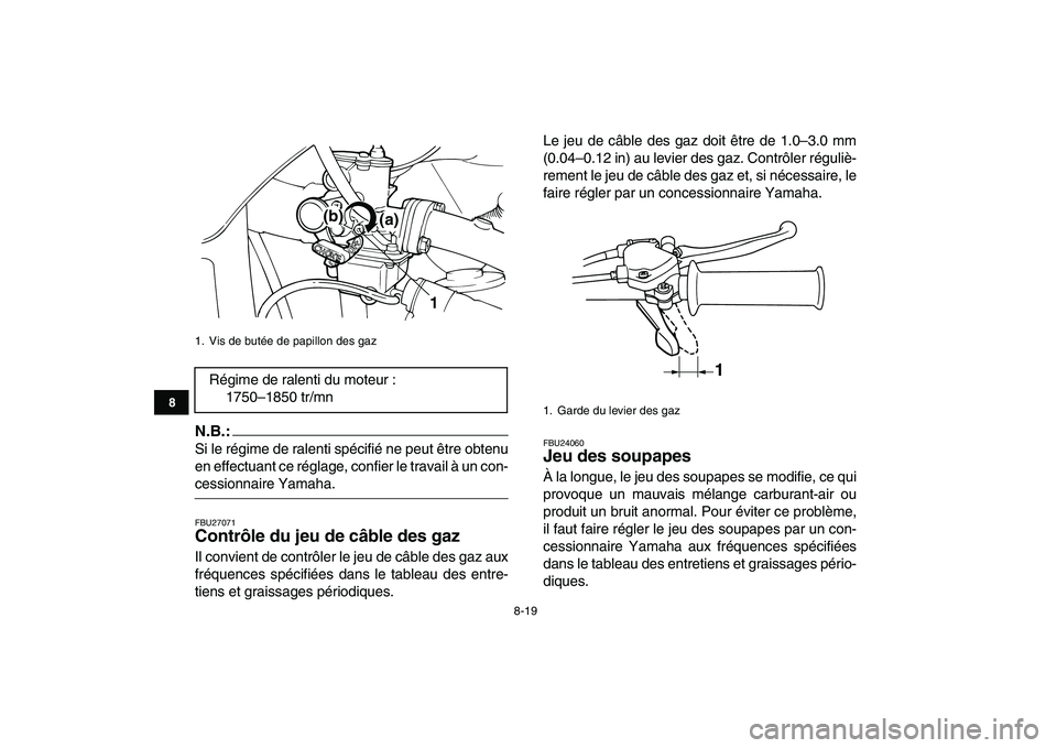 YAMAHA YFM50R 2007  Notices Demploi (in French)  
8-19 
1
2
3
4
5
6
78
9
10
11
N.B.:
 
Si le régime de ralenti spécifié ne peut être obtenu
en effectuant ce réglage, confier le travail à un con- 
cessionnaire Yamaha. 
FBU27071 
Contrôle du j