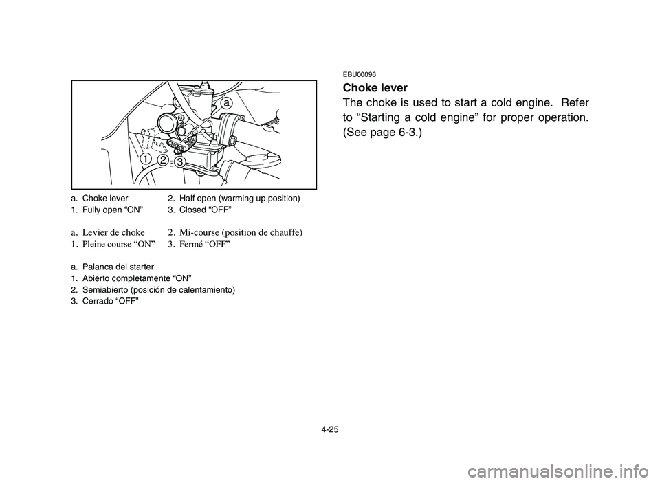 YAMAHA YFM50R 2006 Notices Demploi (in French) 4-25
EBU00096
Choke lever
The choke is used to start a cold engine. Refer
to “Starting a cold engine” for proper operation.
(See page 6-3.)
a
1
2
3
a. Choke lever 2. Half open (warming up positio YAMAHA YFM50R 2006 Notices Demploi (in French) 4-25
EBU00096
Choke lever
The choke is used to start a cold engine. Refer
to “Starting a cold engine” for proper operation.
(See page 6-3.)
a
1
2
3
a. Choke lever 2. Half open (warming up positio