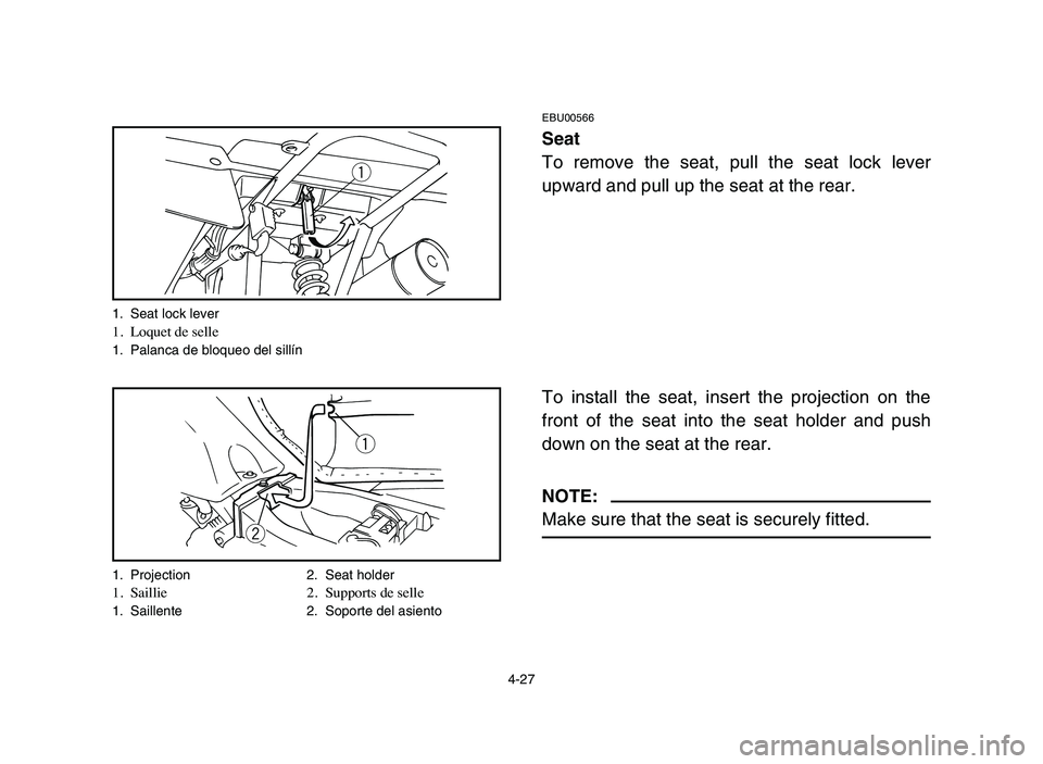 YAMAHA YFM50R 2006 Manuale de Empleo (in Spanish) 4-27
EBU00566
Seat
To remove the seat, pull the seat lock lever
upward and pull up the seat at the rear.
To install the seat, insert the projection on the
front of the seat into the seat holder and pu YAMAHA YFM50R 2006 Manuale de Empleo (in Spanish) 4-27
EBU00566
Seat
To remove the seat, pull the seat lock lever
upward and pull up the seat at the rear.
To install the seat, insert the projection on the
front of the seat into the seat holder and pu