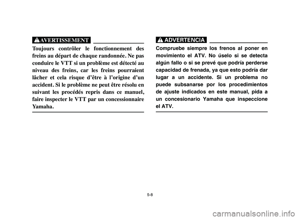 YAMAHA YFM50R 2006 Manuale de Empleo (in Spanish) 5-8
XG
Toujours contrôler le fonctionnement des
freins au départ de chaque randonnée. Ne pas
conduire le VTT si un problème est détecté au
niveau des freins, car les freins pourraient
YAMAHA YFM50R 2006 Manuale de Empleo (in Spanish) 5-8
XG
Toujours contrôler le fonctionnement des
freins au départ de chaque randonnée. Ne pas
conduire le VTT si un problème est détecté au
niveau des freins, car les freins pourraient