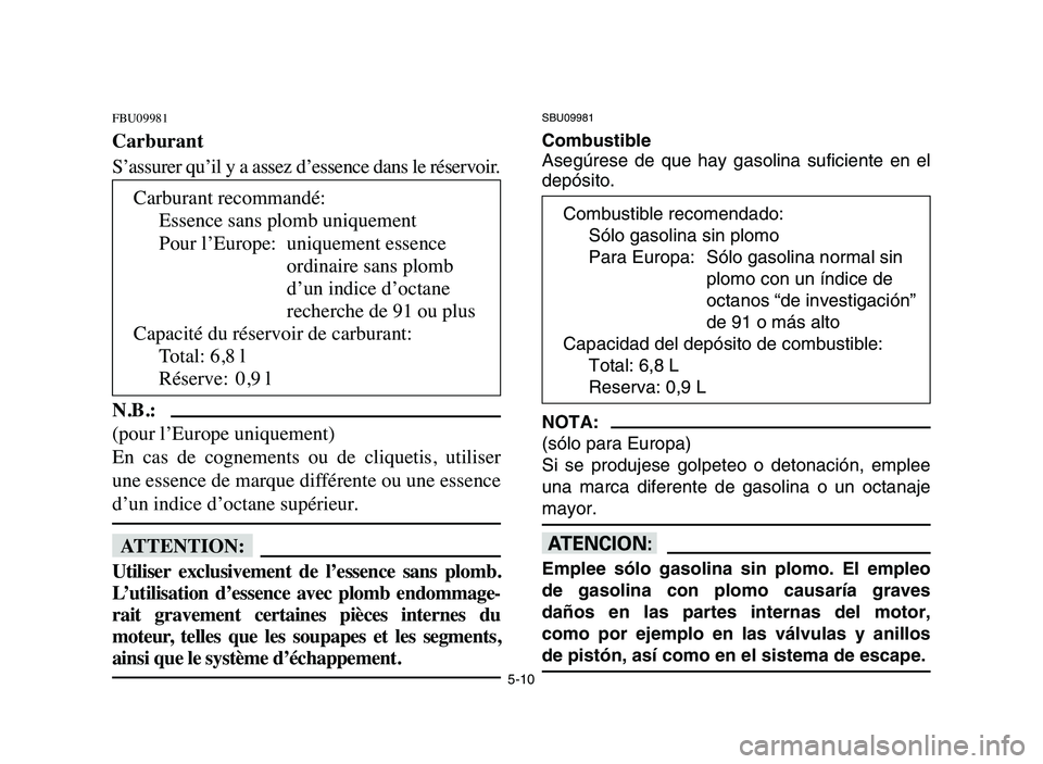 YAMAHA YFM50R 2006 Manuale de Empleo (in Spanish) 5-10
FBU09981
Carburant
S’assurer qu’il y a assez d’essence dans le réservoir.
N.B.:
(pour l’Europe uniquement)
En cas de cognements ou de cliquetis, utiliser
une essence de marque dif YAMAHA YFM50R 2006 Manuale de Empleo (in Spanish) 5-10
FBU09981
Carburant
S’assurer qu’il y a assez d’essence dans le réservoir.
N.B.:
(pour l’Europe uniquement)
En cas de cognements ou de cliquetis, utiliser
une essence de marque dif