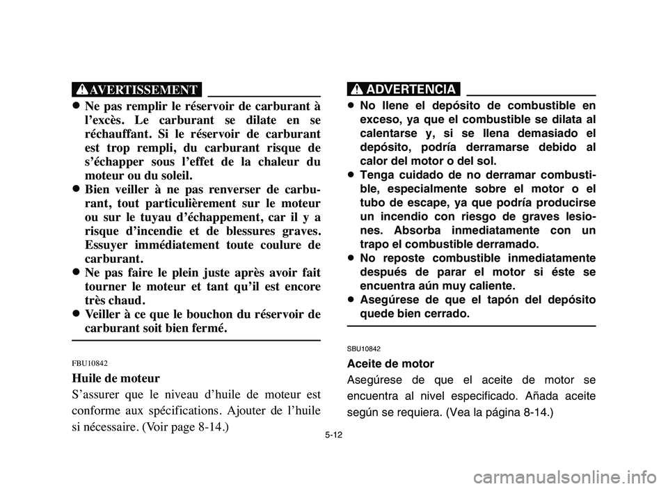 YAMAHA YFM50R 2006 Owners Manual 5-12
XG
8 8
Ne pas remplir le réservoir de carburant à
l’excès. Le carburant se dilate en se
réchauffant. Si le réservoir de carburant
est trop rempli, du carburant risqu YAMAHA YFM50R 2006 Owners Manual 5-12
XG
8 8
Ne pas remplir le réservoir de carburant à
l’excès. Le carburant se dilate en se
réchauffant. Si le réservoir de carburant
est trop rempli, du carburant risqu