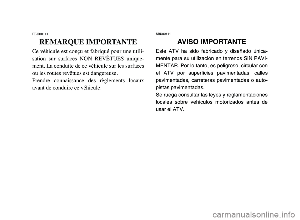 YAMAHA YFM50R 2006 Manuale de Empleo (in Spanish) FBU00111
REMARQUE IMPORTANTE
Ce véhicule est conçu et fabriqué pour une utili-
sation sur surfaces NON REVÊTUES unique-
ment. La conduite de ce véhicule sur les surfaces
ou les routes revêt YAMAHA YFM50R 2006 Manuale de Empleo (in Spanish) FBU00111
REMARQUE IMPORTANTE
Ce véhicule est conçu et fabriqué pour une utili-
sation sur surfaces NON REVÊTUES unique-
ment. La conduite de ce véhicule sur les surfaces
ou les routes revêt