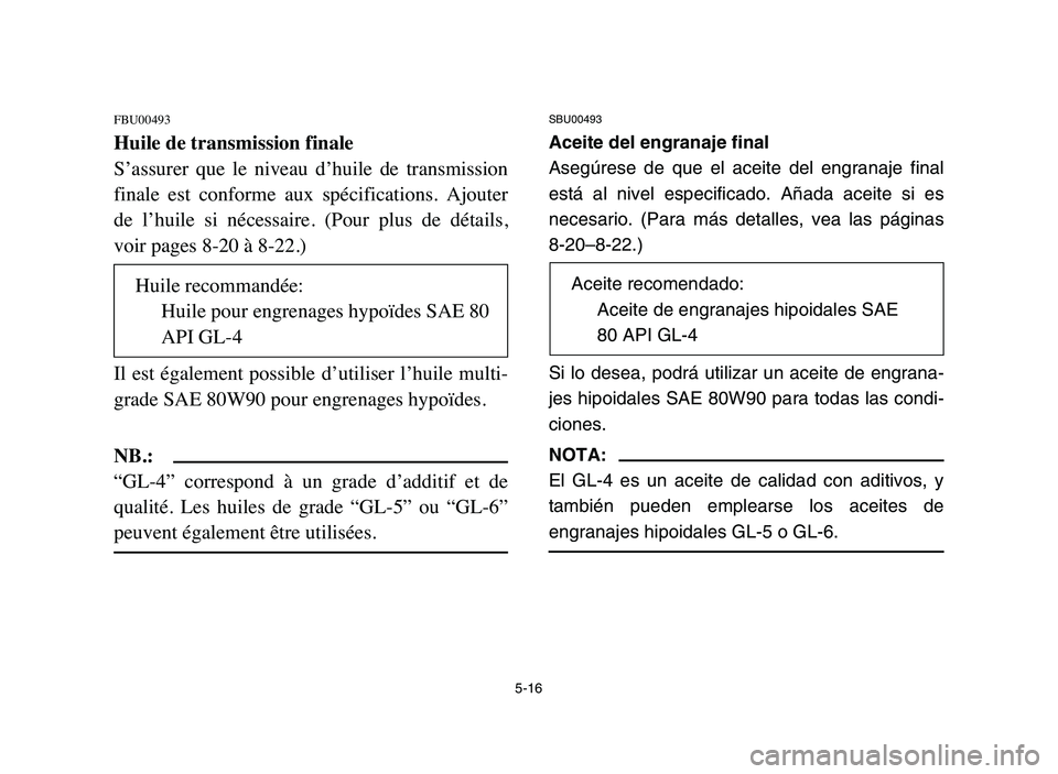 YAMAHA YFM50R 2006 Owners Manual 5-16
FBU00493
Huile de transmission finale
S’assurer que le niveau d’huile de transmission
finale est conforme aux spécifications. Ajouter
de l’huile si nécessaire. (Pour plus YAMAHA YFM50R 2006 Owners Manual 5-16
FBU00493
Huile de transmission finale
S’assurer que le niveau d’huile de transmission
finale est conforme aux spécifications. Ajouter
de l’huile si nécessaire. (Pour plus