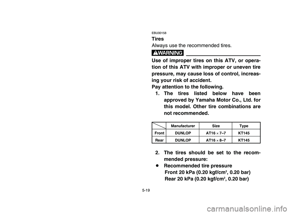 YAMAHA YFM50R 2006  Notices Demploi (in French) 5-19
EBU00158
Tires
Always use the recommended tires.
w
Use of improper tires on this ATV, or opera-
tion of this ATV with improper or uneven tire
pressure, may cause loss of control, increas-
ing you