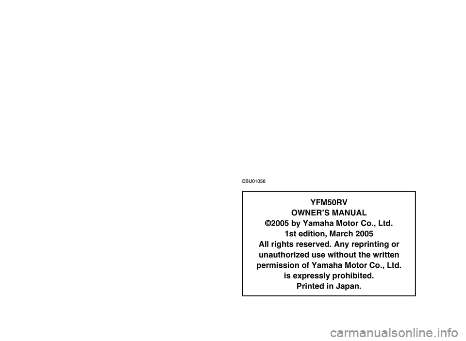 YAMAHA YFM50R 2006 Manuale de Empleo (in Spanish) EBU01056
YFM50RV
OWNER’S MANUAL
©2005 by Yamaha Motor Co., Ltd.
1st edition, March 2005
All rights reserved. Any reprinting or
unauthorized use without the written
permission of Yamaha Motor Co., L YAMAHA YFM50R 2006 Manuale de Empleo (in Spanish) EBU01056
YFM50RV
OWNER’S MANUAL
©2005 by Yamaha Motor Co., Ltd.
1st edition, March 2005
All rights reserved. Any reprinting or
unauthorized use without the written
permission of Yamaha Motor Co., L