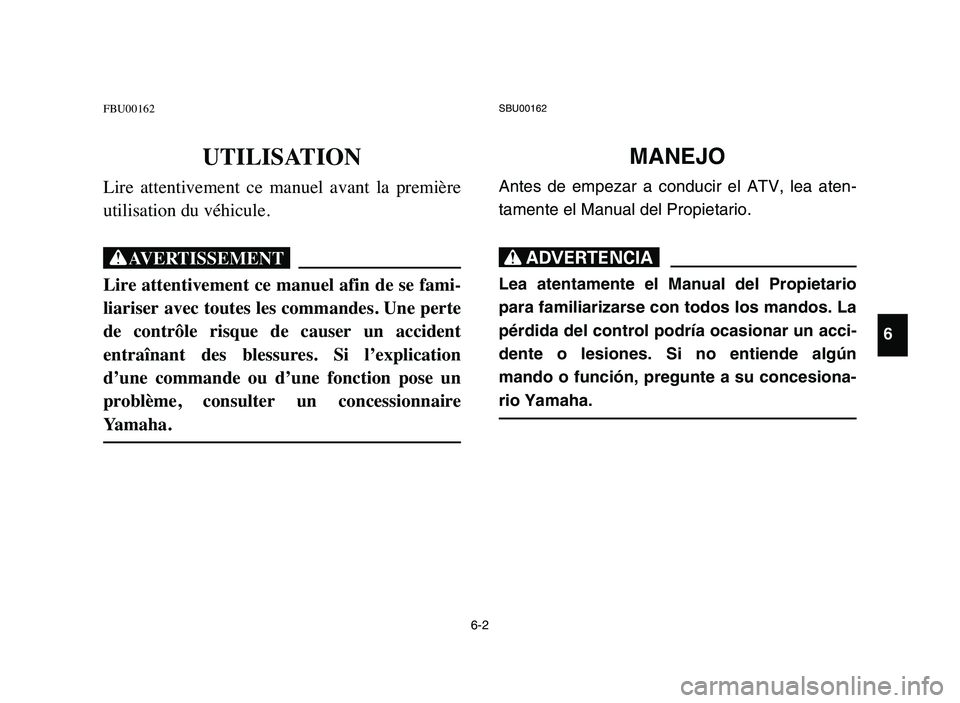 YAMAHA YFM50R 2006 Manuale de Empleo (in Spanish) 6-2
FBU00162
UTILISATION
Lire attentivement ce manuel avant la première
utilisation du véhicule.
XG
Lire attentivement ce manuel afin de se fami-
liariser avec toutes les commandes. Une perte
YAMAHA YFM50R 2006 Manuale de Empleo (in Spanish) 6-2
FBU00162
UTILISATION
Lire attentivement ce manuel avant la première
utilisation du véhicule.
XG
Lire attentivement ce manuel afin de se fami-
liariser avec toutes les commandes. Une perte