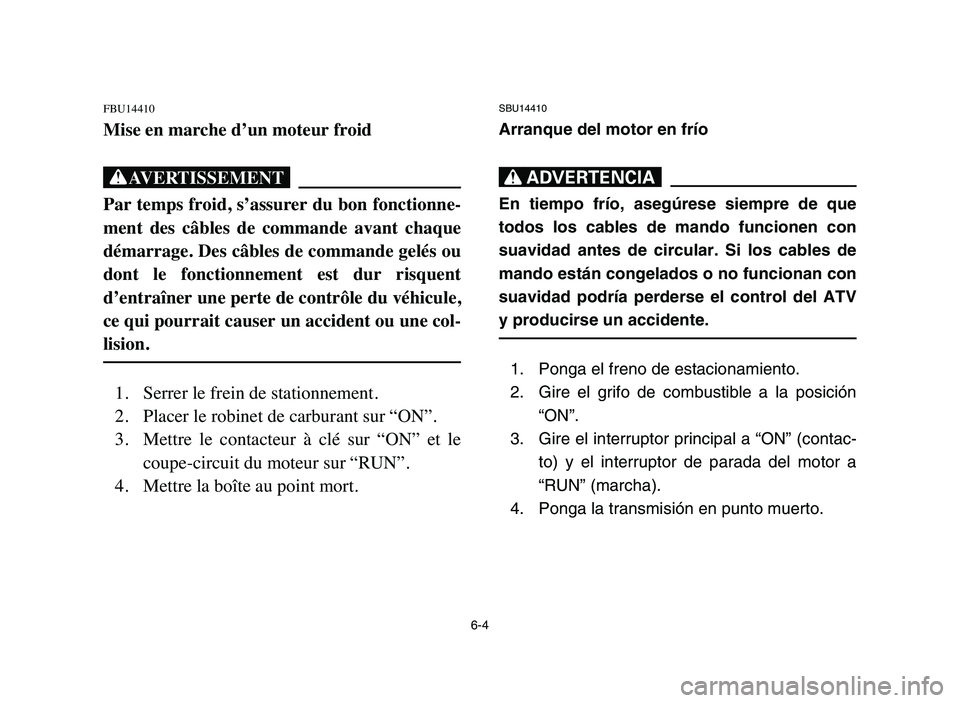 YAMAHA YFM50R 2006 Manuale de Empleo (in Spanish) 6-4
FBU14410
Mise en marche d’un moteur froid
XG
Par temps froid, s’assurer du bon fonctionne-
ment des câbles de commande avant chaque
démarrage. Des câbles de commande gelés ou
dont l YAMAHA YFM50R 2006 Manuale de Empleo (in Spanish) 6-4
FBU14410
Mise en marche d’un moteur froid
XG
Par temps froid, s’assurer du bon fonctionne-
ment des câbles de commande avant chaque
démarrage. Des câbles de commande gelés ou
dont l