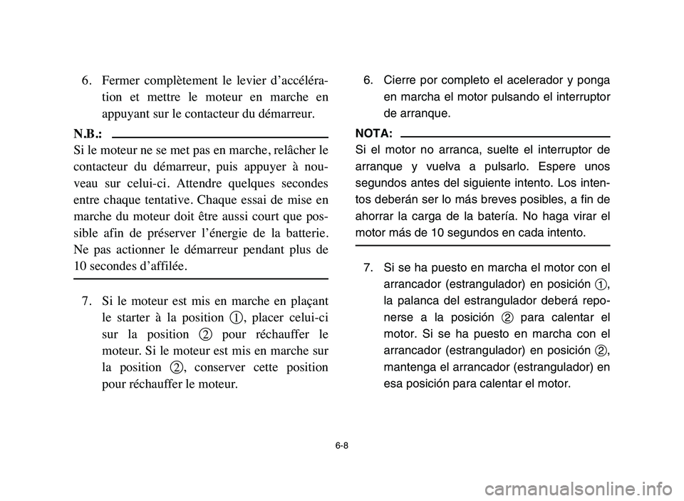 YAMAHA YFM50R 2006 Owners Guide 6-8
6. Fermer complètement le levier d’accéléra-
tion et mettre le moteur en marche en
appuyant sur le contacteur du démarreur.
N.B.:
Si le moteur ne se met pas en marche, relâcher l YAMAHA YFM50R 2006 Owners Guide 6-8
6. Fermer complètement le levier d’accéléra-
tion et mettre le moteur en marche en
appuyant sur le contacteur du démarreur.
N.B.:
Si le moteur ne se met pas en marche, relâcher l