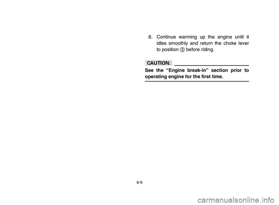 YAMAHA YFM50R 2006 Manuale de Empleo (in Spanish) 6-9
8. Continue warming up the engine until it
idles smoothly and return the choke lever
to position 3before riding.
cC
See the “Engine break-in” section prior to
operating engine for the first ti YAMAHA YFM50R 2006 Manuale de Empleo (in Spanish) 6-9
8. Continue warming up the engine until it
idles smoothly and return the choke lever
to position 3before riding.
cC
See the “Engine break-in” section prior to
operating engine for the first ti