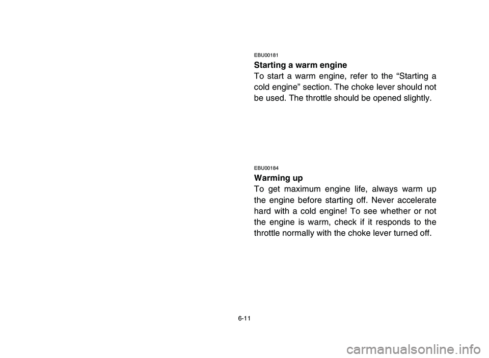 YAMAHA YFM50R 2006 Notices Demploi (in French) 6-11
EBU00181
Starting a warm engine
To start a warm engine, refer to the “Starting a
cold engine” section. The choke lever should not
be used. The throttle should be opened slightly.
EBU00184
War YAMAHA YFM50R 2006 Notices Demploi (in French) 6-11
EBU00181
Starting a warm engine
To start a warm engine, refer to the “Starting a
cold engine” section. The choke lever should not
be used. The throttle should be opened slightly.
EBU00184
War