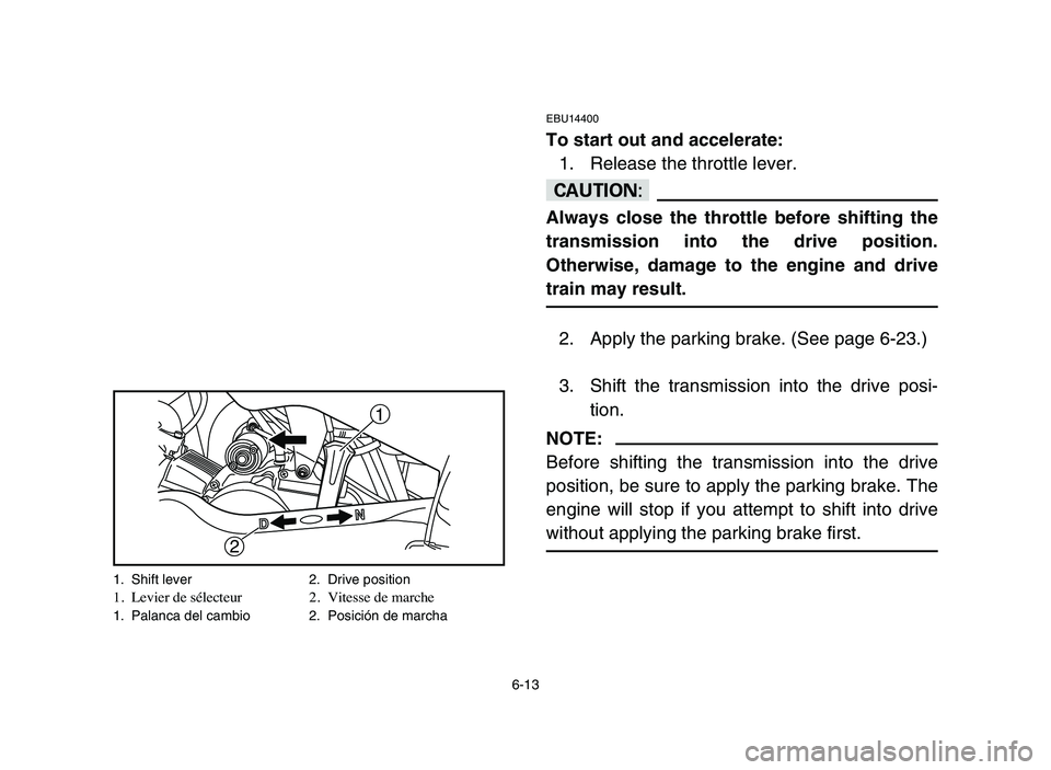 YAMAHA YFM50R 2006 Owners Manual 6-13
1
2
1. Shift lever 2. Drive position1. Levier de sélecteur 2. Vitesse de marche1. Palanca del cambio 2. Posición de marcha
EBU14400
To start out and accelerate:
1. Release the throttle lever.
c YAMAHA YFM50R 2006 Owners Manual 6-13
1
2
1. Shift lever 2. Drive position1. Levier de sélecteur 2. Vitesse de marche1. Palanca del cambio 2. Posición de marcha
EBU14400
To start out and accelerate:
1. Release the throttle lever.
c