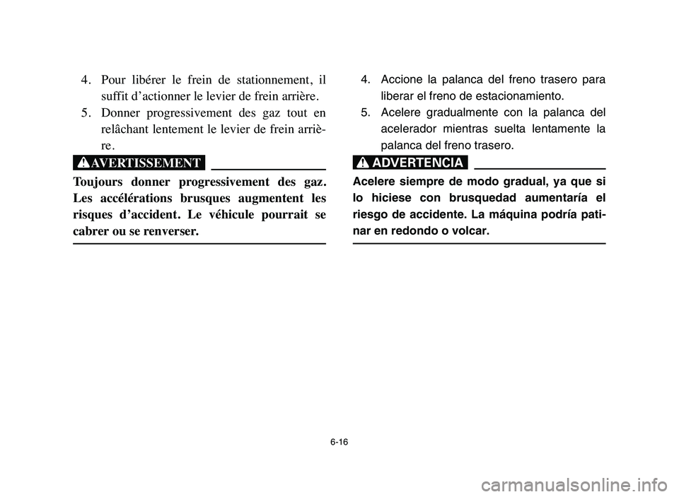YAMAHA YFM50R 2006  Manuale de Empleo (in Spanish) 6-16
4. Pour  libérer  le  frein  de  stationnement,  il
suffit d’actionner le levier de frein arrière.
5. Donner  progressivement  des  gaz  tout  en
relâchant lentement le levier de frein arri