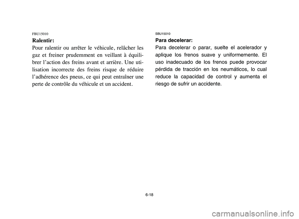 YAMAHA YFM50R 2006  Manuale de Empleo (in Spanish) 6-18
FBU15010
Ralentir:
Pour  ralentir  ou  arrêter  le  véhicule,  relâcher  les
gaz  et  freiner  prudemment  en  veillant  à  équili-
brer  l’action  des  freins  avant  et  arrière.  Une  