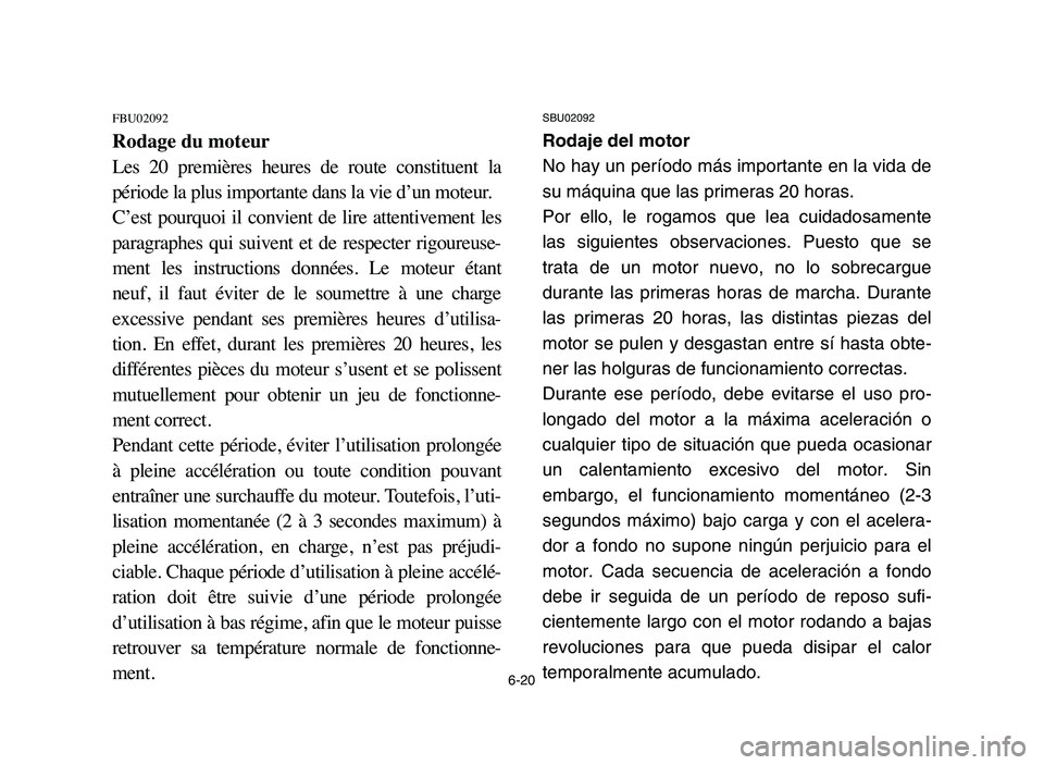 YAMAHA YFM50R 2006 Owners Guide 6-20
FBU02092
Rodage du moteur
Les 20 premières heures de route constituent la
période la plus importante dans la vie d’un moteur.
C’est pourquoi il convient de lire attentivement YAMAHA YFM50R 2006 Owners Guide 6-20
FBU02092
Rodage du moteur
Les 20 premières heures de route constituent la
période la plus importante dans la vie d’un moteur.
C’est pourquoi il convient de lire attentivement