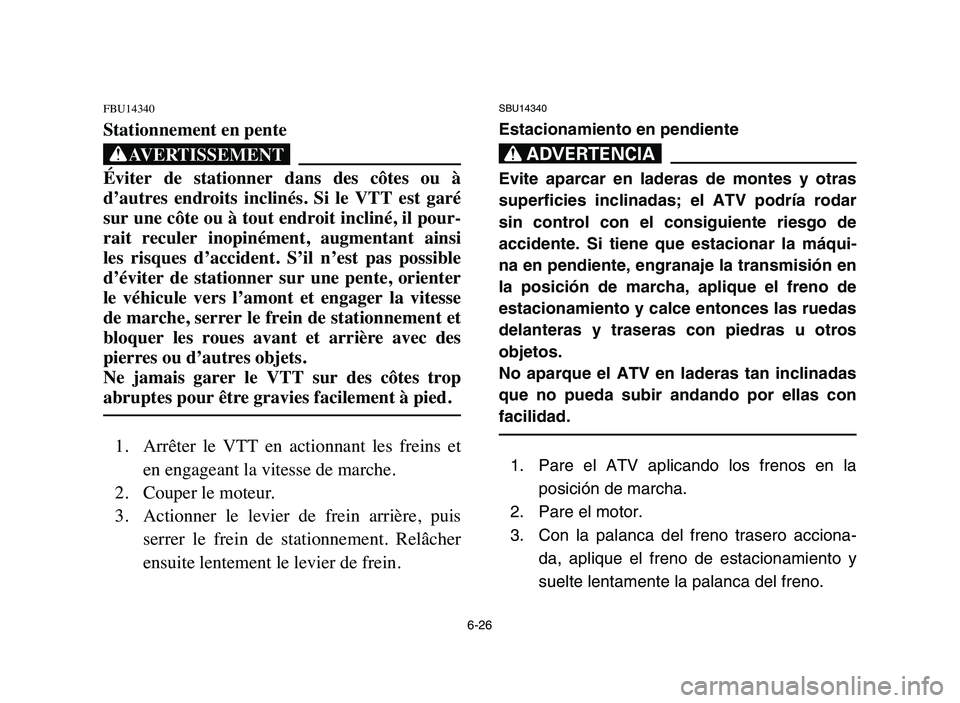 YAMAHA YFM50R 2006 Manuale de Empleo (in Spanish) 6-26
FBU14340
Stationnement en pente
XG
Éviter de stationner dans des côtes ou à
d’autres endroits inclinés. Si le VTT est garé
sur une côte ou à tout endroit incliné, il pour- YAMAHA YFM50R 2006 Manuale de Empleo (in Spanish) 6-26
FBU14340
Stationnement en pente
XG
Éviter de stationner dans des côtes ou à
d’autres endroits inclinés. Si le VTT est garé
sur une côte ou à tout endroit incliné, il pour-